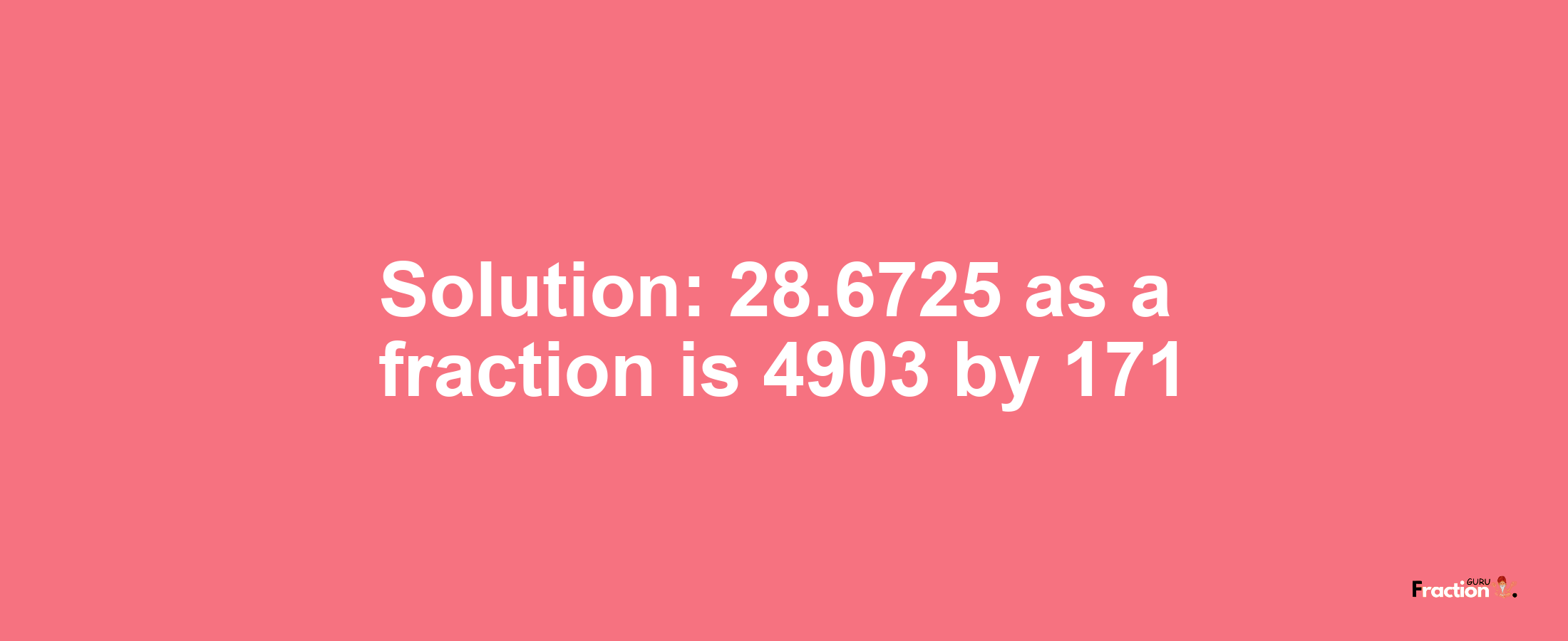 Solution:28.6725 as a fraction is 4903/171